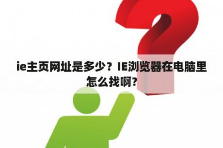 ie主页网址是多少？IE浏览器在电脑里怎么找啊？