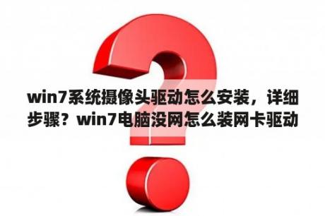 win7系统摄像头驱动怎么安装，详细步骤？win7电脑没网怎么装网卡驱动？