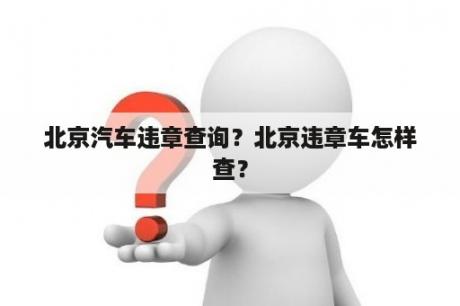 北京汽车违章查询？北京违章车怎样查？