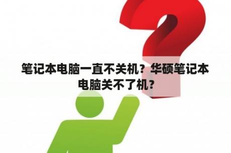 笔记本电脑一直不关机？华硕笔记本电脑关不了机？