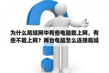 为什么局域网中有些电脑能上网，有些不能上网？两台电脑怎么连接局域网