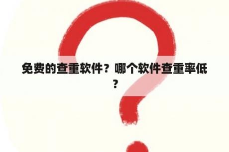 免费的查重软件？哪个软件查重率低？