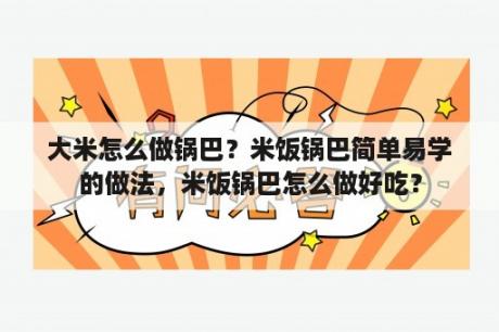 大米怎么做锅巴？米饭锅巴简单易学的做法，米饭锅巴怎么做好吃？