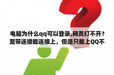 电脑为什么qq可以登录,网页打不开？宽带连接能连接上，但是只能上QQ不能打开网页，这是怎么回事？