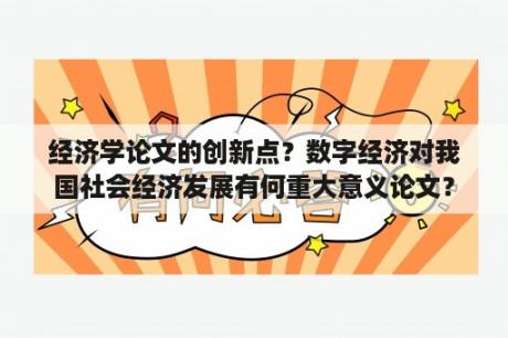 经济学论文的创新点？数字经济对我国社会经济发展有何重大意义论文？