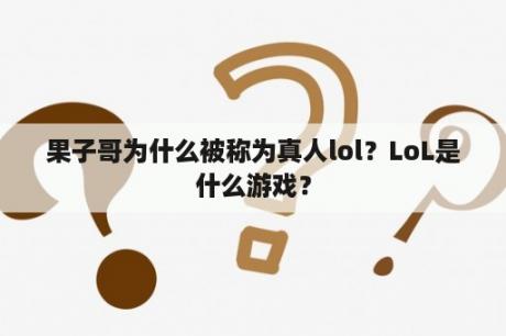 果子哥为什么被称为真人lol？LoL是什么游戏？