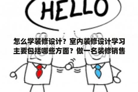 怎么学装修设计？室内装修设计学习主要包括哪些方面？做一名装修销售，需要了解哪些相关知识？