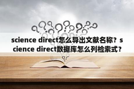 science direct怎么导出文献名称？science direct数据库怎么列检索式？