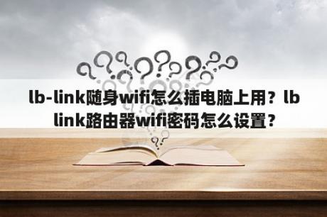 lb-link随身wifi怎么插电脑上用？lblink路由器wifi密码怎么设置？