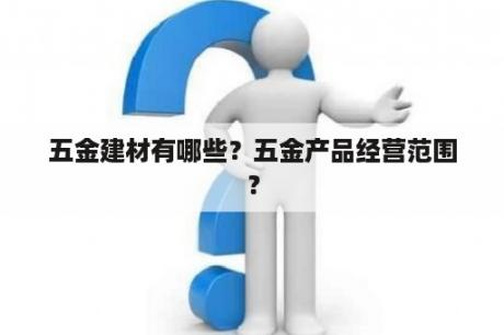 五金建材有哪些？五金产品经营范围？