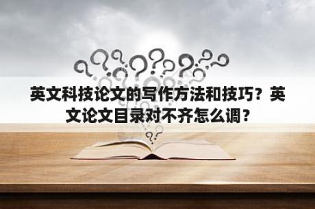 英文科技论文的写作方法和技巧？英文论文目录对不齐怎么调？