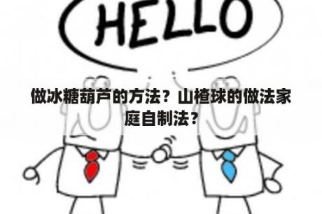 做冰糖葫芦的方法？山楂球的做法家庭自制法？