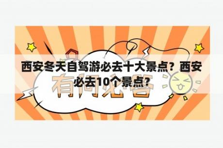 西安冬天自驾游必去十大景点？西安必去10个景点？