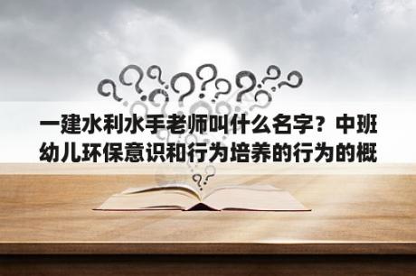 一建水利水手老师叫什么名字？中班幼儿环保意识和行为培养的行为的概念界定？