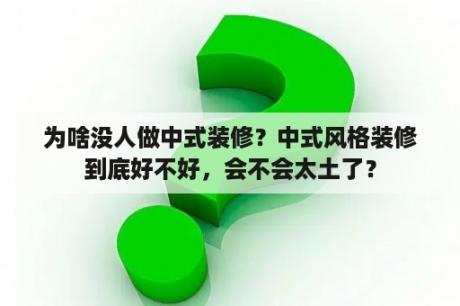 为啥没人做中式装修？中式风格装修到底好不好，会不会太土了？