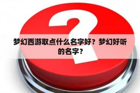 梦幻西游取点什么名字好？梦幻好听的名字？