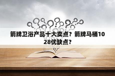 箭牌卫浴产品十大卖点？箭牌马桶1028优缺点？