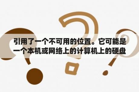 引用了一个不可用的位置。它可能是一个本机或网络上的计算机上的硬盘驱动器。请检检查以确认此盘正确连接？电脑文件打开显示引用了一个不可用的位置怎么么才能打开？