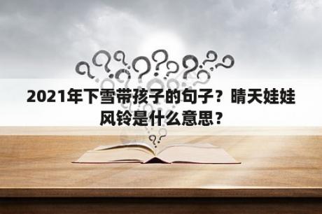 2021年下雪带孩子的句子？晴天娃娃风铃是什么意思？