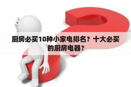 厨房必买10种小家电排名？十大必买的厨房电器？