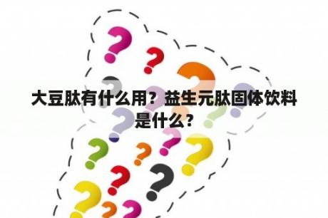 大豆肽有什么用？益生元肽固体饮料是什么？