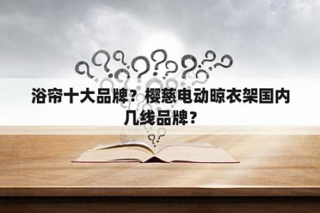 浴帘十大品牌？樱慈电动晾衣架国内几线品牌？