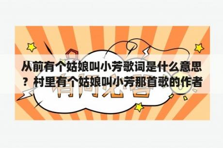 从前有个姑娘叫小芳歌词是什么意思？村里有个姑娘叫小芳那首歌的作者是谁？