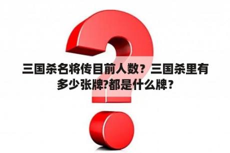 三国杀名将传目前人数？三国杀里有多少张牌?都是什么牌？