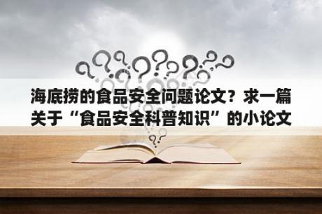 海底捞的食品安全问题论文？求一篇关于“食品安全科普知识”的小论文结构？