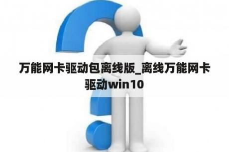 万能网卡驱动包离线版_离线万能网卡驱动win10