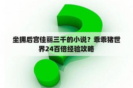 坐拥后宫佳丽三千的小说？乖乖猪世界24百倍经验攻略