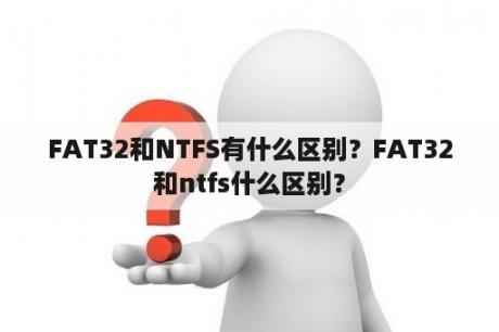 FAT32和NTFS有什么区别？FAT32和ntfs什么区别？