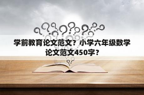 学前教育论文范文？小学六年级数学论文范文450字？