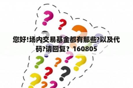 您好!场内交易基金都有那些?以及代码?请回复？160805