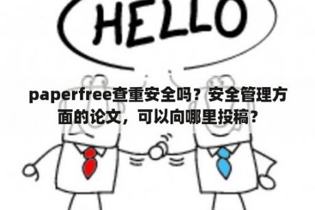 paperfree查重安全吗？安全管理方面的论文，可以向哪里投稿？