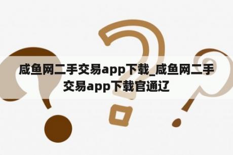 咸鱼网二手交易app下载_咸鱼网二手交易app下载官通辽