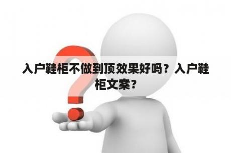 入户鞋柜不做到顶效果好吗？入户鞋柜文案？