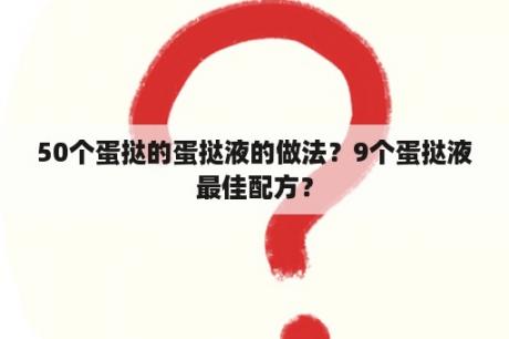 50个蛋挞的蛋挞液的做法？9个蛋挞液最佳配方？