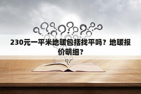 230元一平米地暖包括找平吗？地暖报价明细？