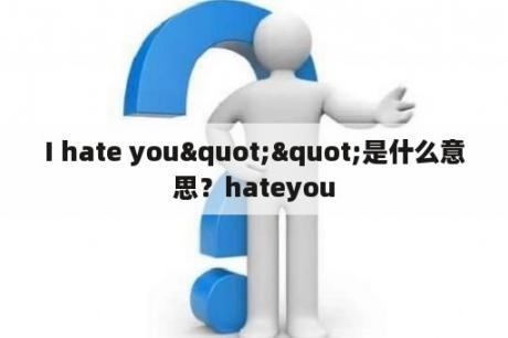 I hate you""是什么意思？hateyou