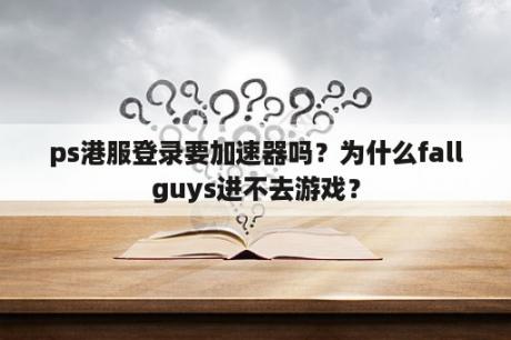 ps港服登录要加速器吗？为什么fallguys进不去游戏？