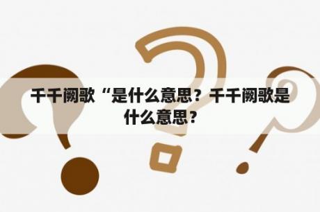 千千阙歌“是什么意思？千千阙歌是什么意思？