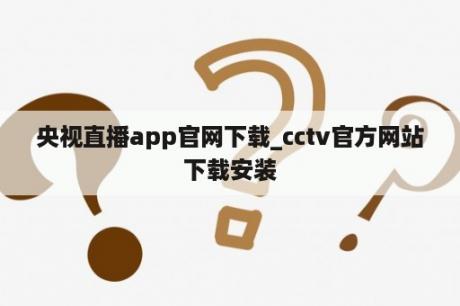 央视直播app官网下载_cctv官方网站下载安装