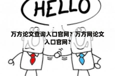 万方论文查询入口官网？万方网论文入口官网？