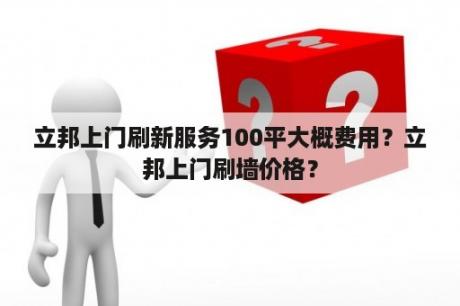 立邦上门刷新服务100平大概费用？立邦上门刷墙价格？