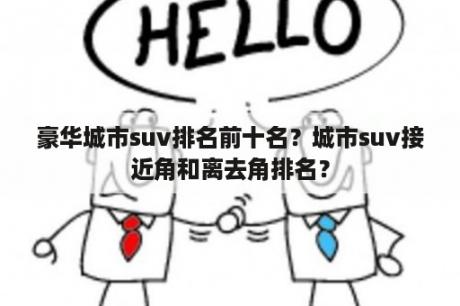 豪华城市suv排名前十名？城市suv接近角和离去角排名？