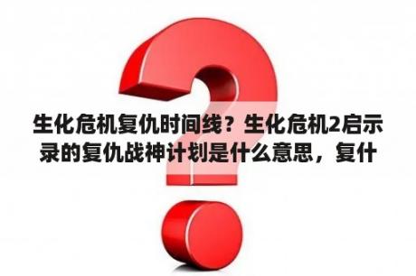 生化危机复仇时间线？生化危机2启示录的复仇战神计划是什么意思，复什么仇？