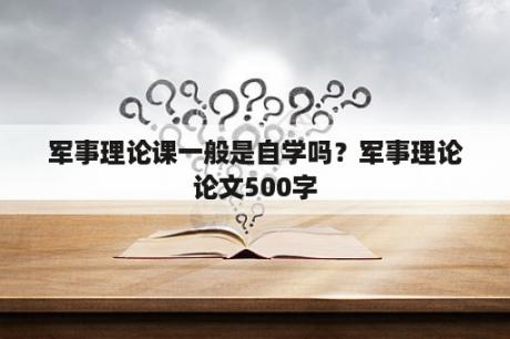 军事理论课一般是自学吗？军事理论论文500字