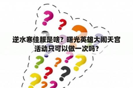 逆水寒佳服是啥？曙光英雄大闹天宫活动只可以做一次吗？