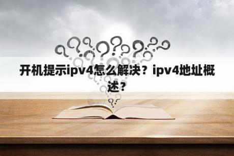 开机提示ipv4怎么解决？ipv4地址概述？